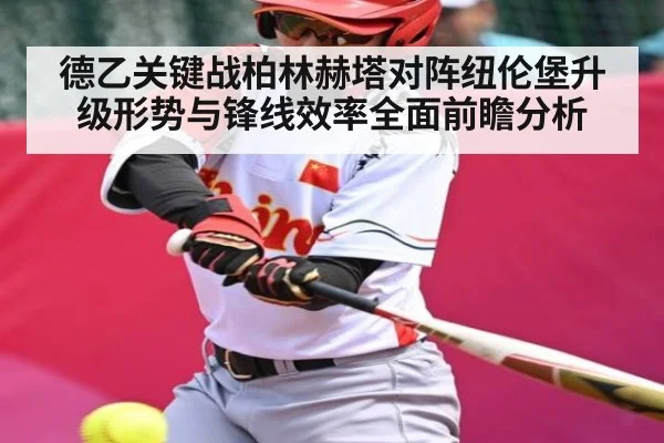 德乙关键战柏林赫塔对阵纽伦堡升级形势与锋线效率全面前瞻分析