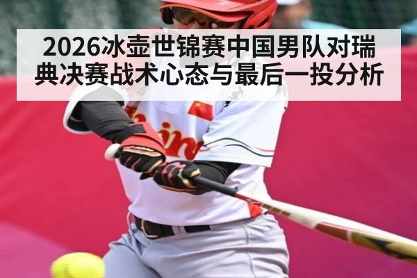 2026冰壶世锦赛中国男队对瑞典决赛战术心态与最后一投分析